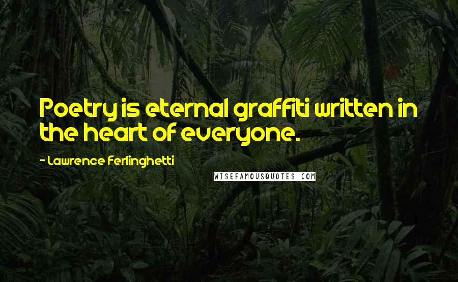 Lawrence Ferlinghetti Quotes: Poetry is eternal graffiti written in the heart of everyone.