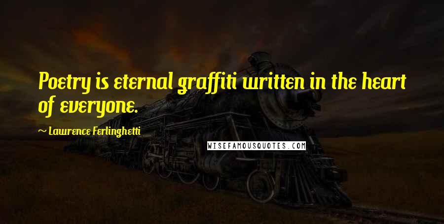 Lawrence Ferlinghetti Quotes: Poetry is eternal graffiti written in the heart of everyone.