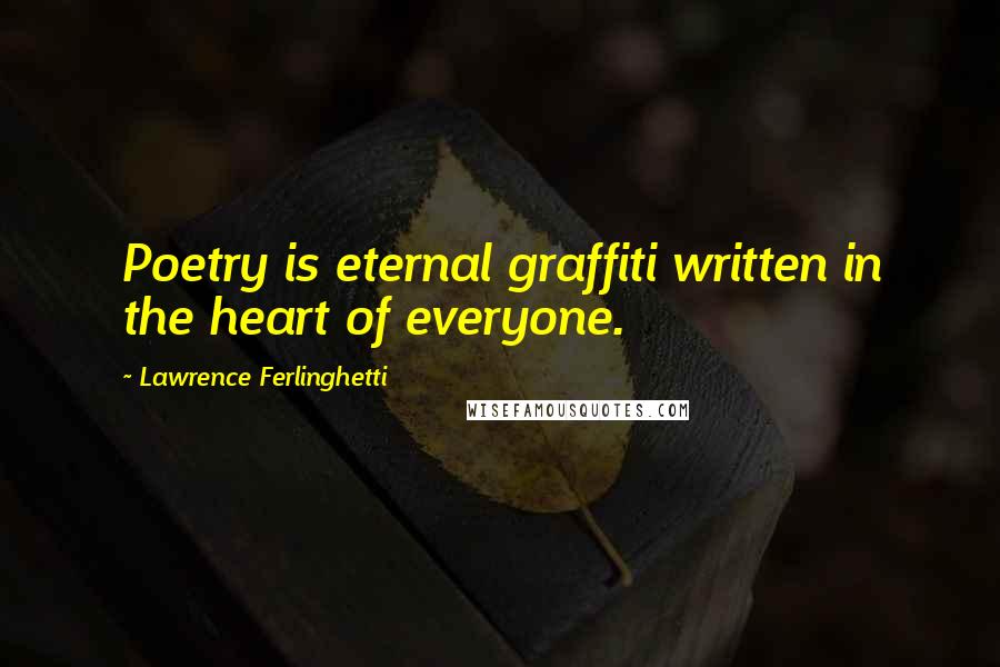 Lawrence Ferlinghetti Quotes: Poetry is eternal graffiti written in the heart of everyone.