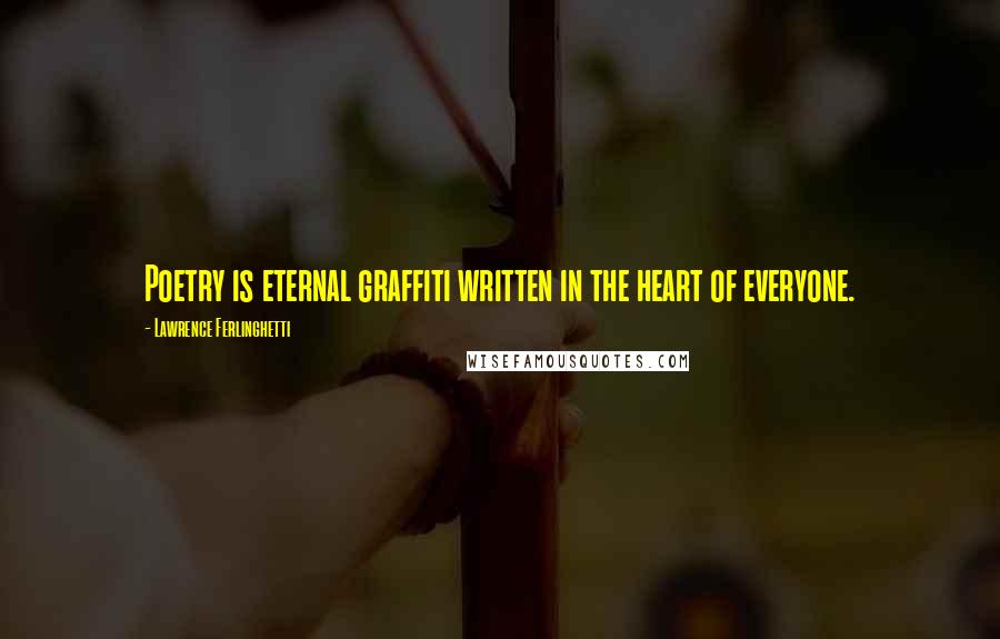 Lawrence Ferlinghetti Quotes: Poetry is eternal graffiti written in the heart of everyone.