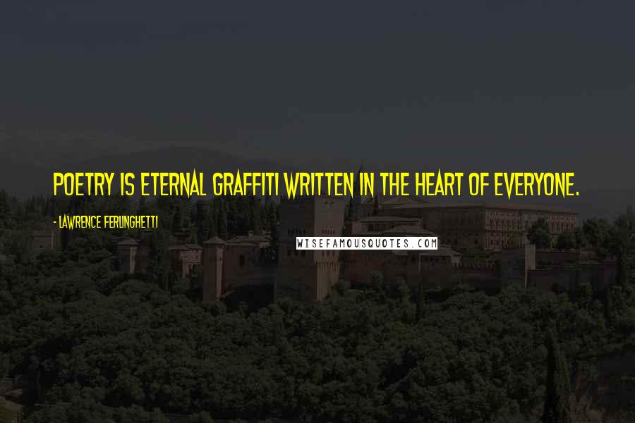 Lawrence Ferlinghetti Quotes: Poetry is eternal graffiti written in the heart of everyone.