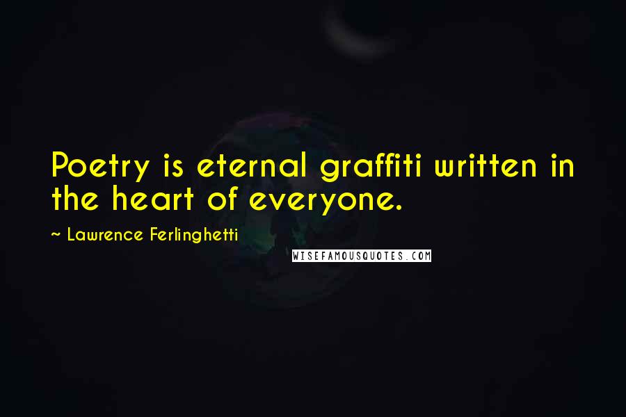 Lawrence Ferlinghetti Quotes: Poetry is eternal graffiti written in the heart of everyone.