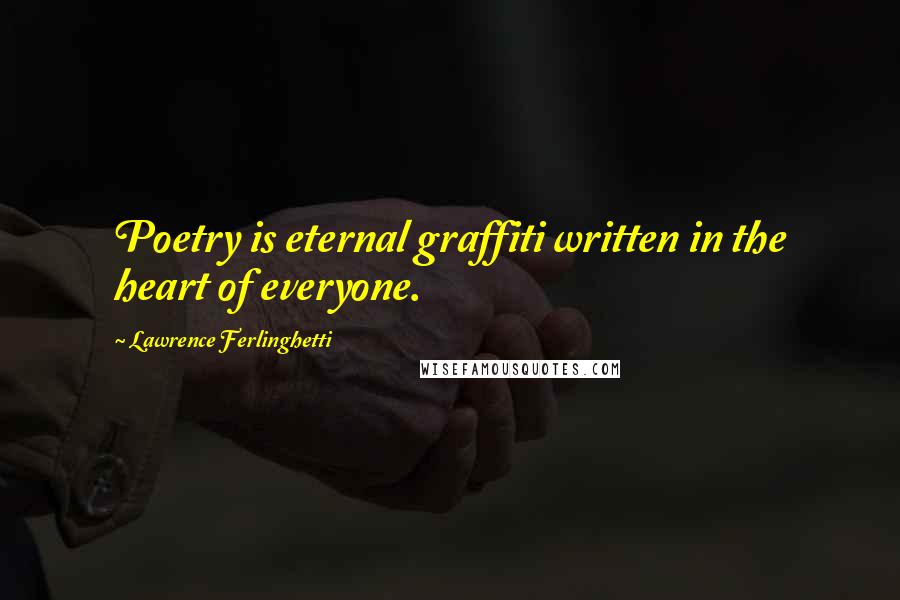 Lawrence Ferlinghetti Quotes: Poetry is eternal graffiti written in the heart of everyone.