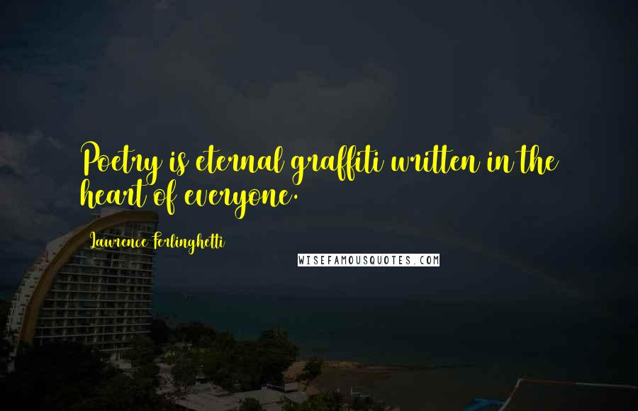 Lawrence Ferlinghetti Quotes: Poetry is eternal graffiti written in the heart of everyone.