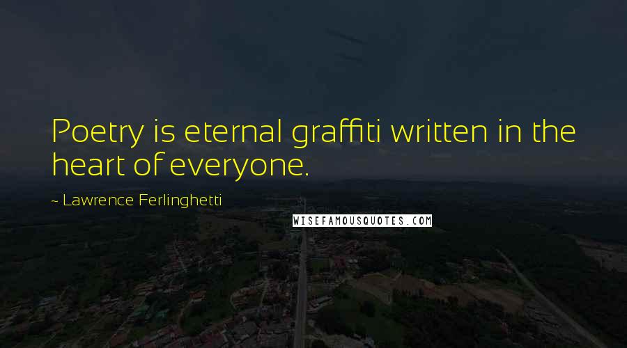 Lawrence Ferlinghetti Quotes: Poetry is eternal graffiti written in the heart of everyone.