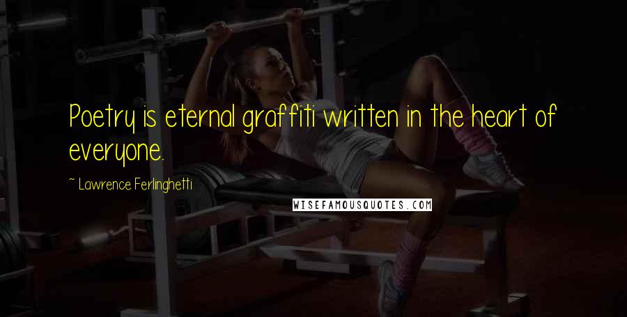 Lawrence Ferlinghetti Quotes: Poetry is eternal graffiti written in the heart of everyone.