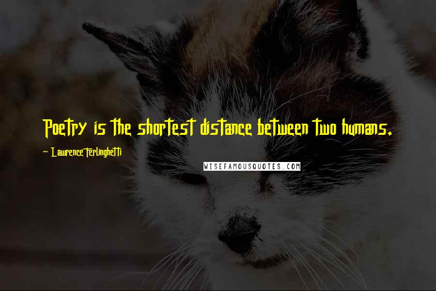 Lawrence Ferlinghetti Quotes: Poetry is the shortest distance between two humans.