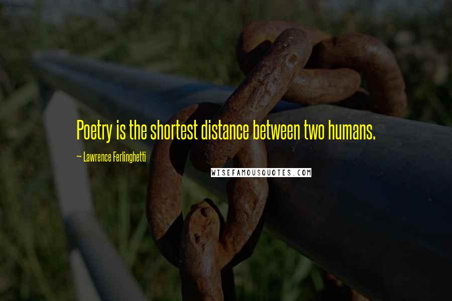 Lawrence Ferlinghetti Quotes: Poetry is the shortest distance between two humans.