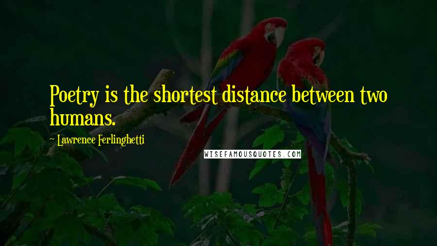 Lawrence Ferlinghetti Quotes: Poetry is the shortest distance between two humans.