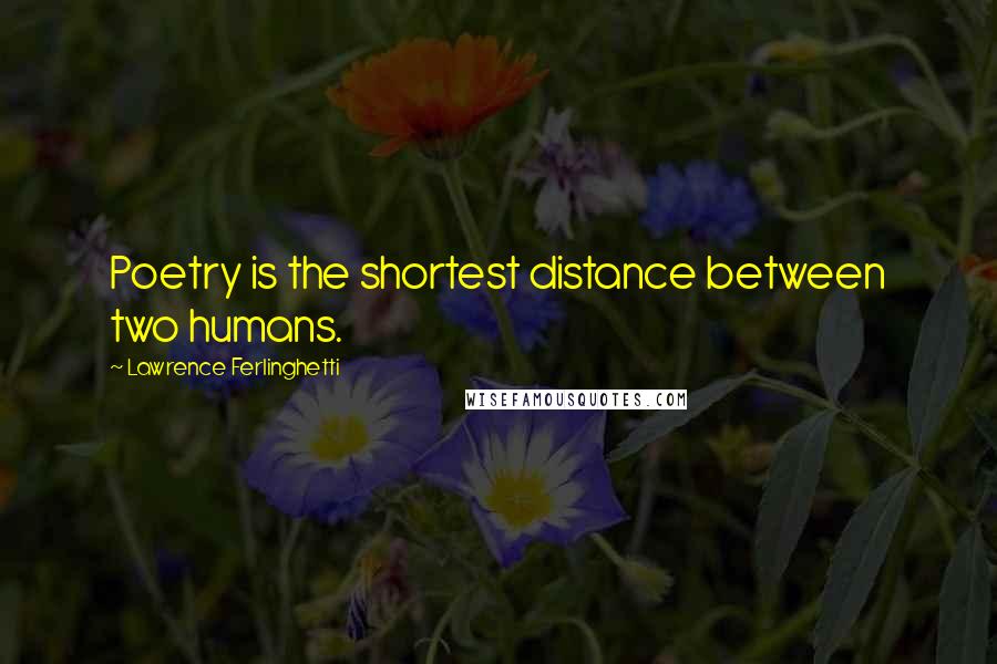Lawrence Ferlinghetti Quotes: Poetry is the shortest distance between two humans.
