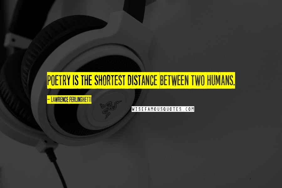 Lawrence Ferlinghetti Quotes: Poetry is the shortest distance between two humans.