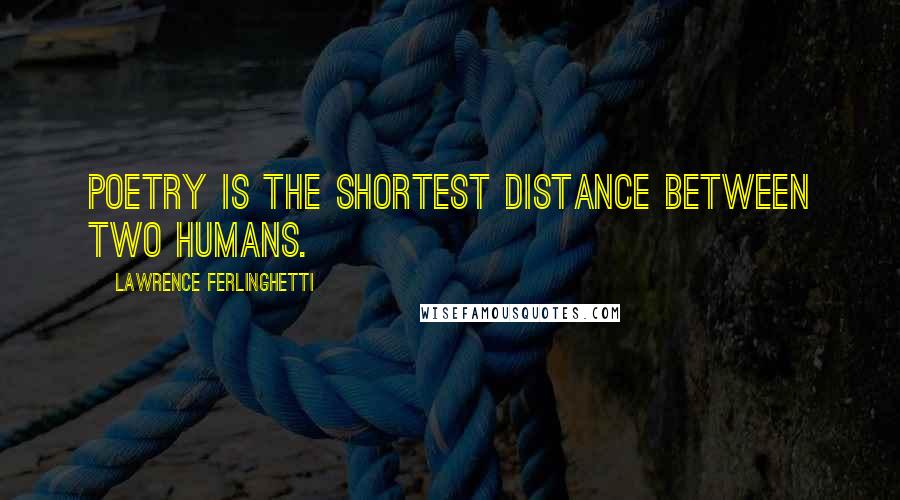 Lawrence Ferlinghetti Quotes: Poetry is the shortest distance between two humans.