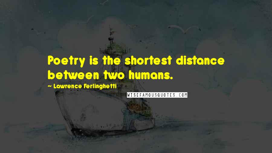 Lawrence Ferlinghetti Quotes: Poetry is the shortest distance between two humans.