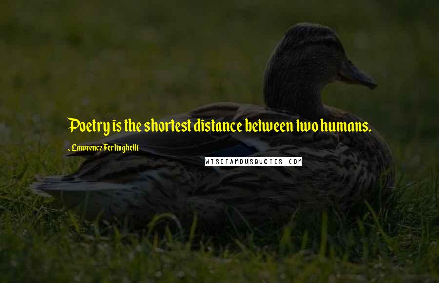 Lawrence Ferlinghetti Quotes: Poetry is the shortest distance between two humans.