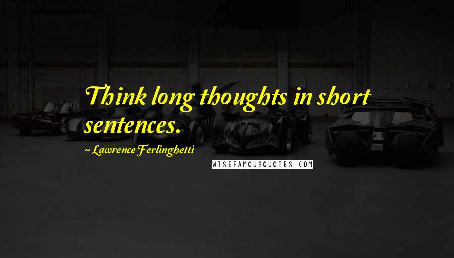 Lawrence Ferlinghetti Quotes: Think long thoughts in short sentences.