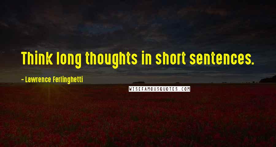 Lawrence Ferlinghetti Quotes: Think long thoughts in short sentences.