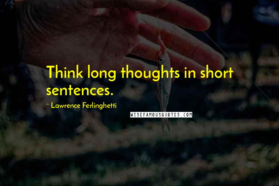 Lawrence Ferlinghetti Quotes: Think long thoughts in short sentences.