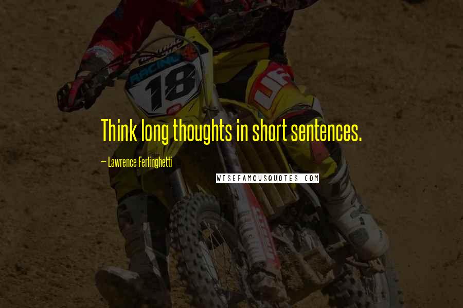 Lawrence Ferlinghetti Quotes: Think long thoughts in short sentences.