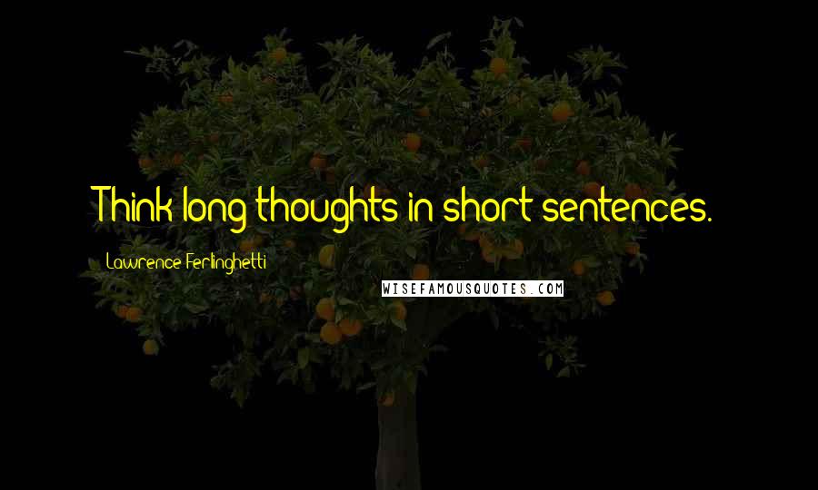 Lawrence Ferlinghetti Quotes: Think long thoughts in short sentences.