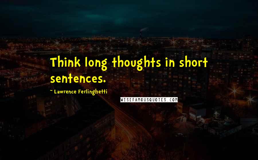 Lawrence Ferlinghetti Quotes: Think long thoughts in short sentences.