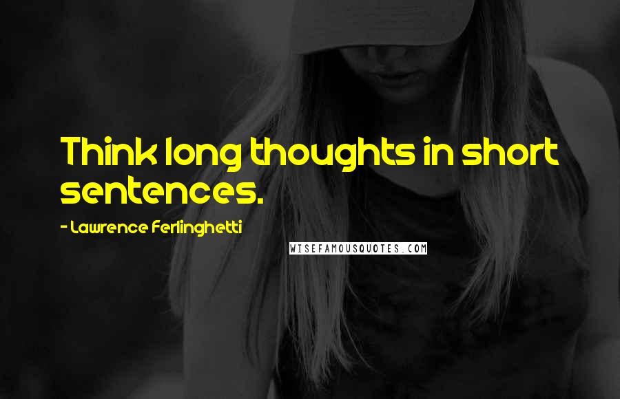 Lawrence Ferlinghetti Quotes: Think long thoughts in short sentences.