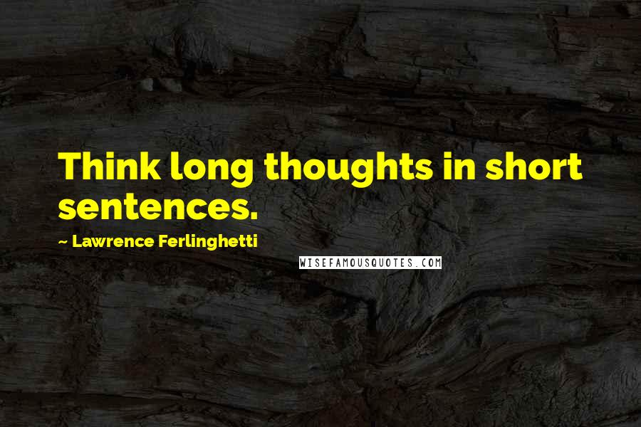 Lawrence Ferlinghetti Quotes: Think long thoughts in short sentences.