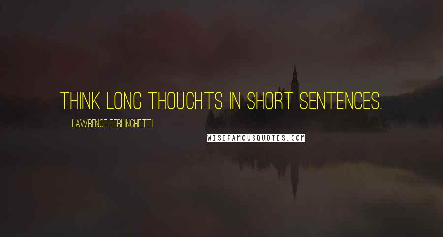 Lawrence Ferlinghetti Quotes: Think long thoughts in short sentences.