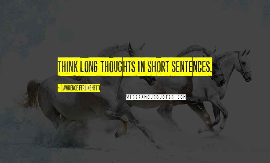 Lawrence Ferlinghetti Quotes: Think long thoughts in short sentences.