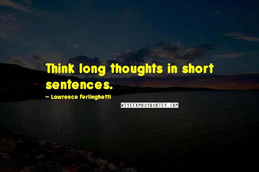 Lawrence Ferlinghetti Quotes: Think long thoughts in short sentences.