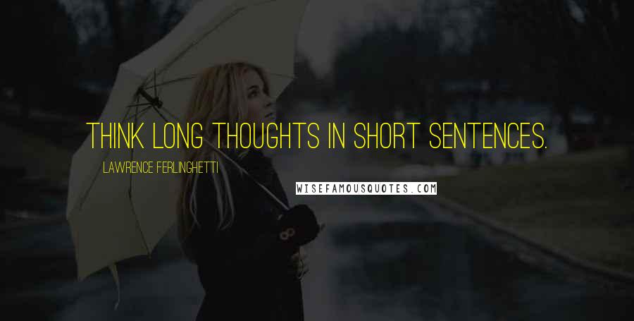 Lawrence Ferlinghetti Quotes: Think long thoughts in short sentences.