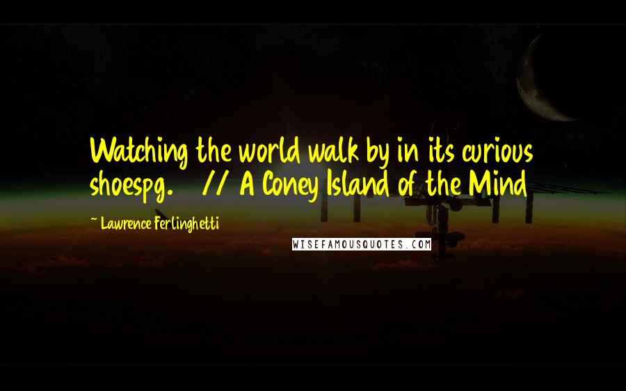 Lawrence Ferlinghetti Quotes: Watching the world walk by in its curious shoespg. 61// A Coney Island of the Mind