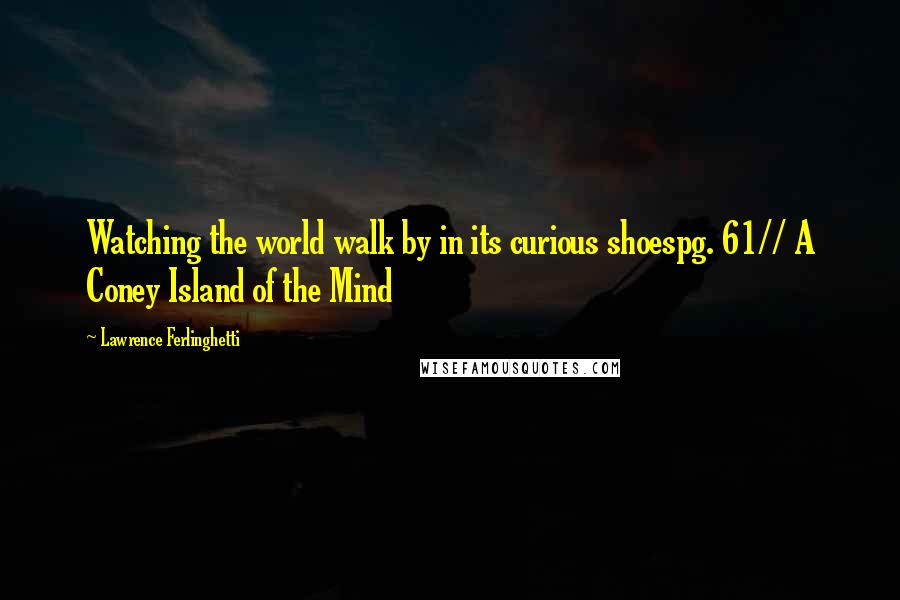 Lawrence Ferlinghetti Quotes: Watching the world walk by in its curious shoespg. 61// A Coney Island of the Mind