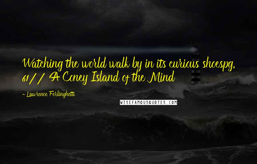 Lawrence Ferlinghetti Quotes: Watching the world walk by in its curious shoespg. 61// A Coney Island of the Mind