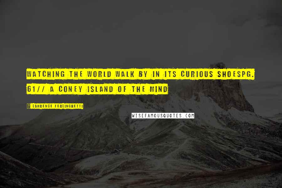 Lawrence Ferlinghetti Quotes: Watching the world walk by in its curious shoespg. 61// A Coney Island of the Mind