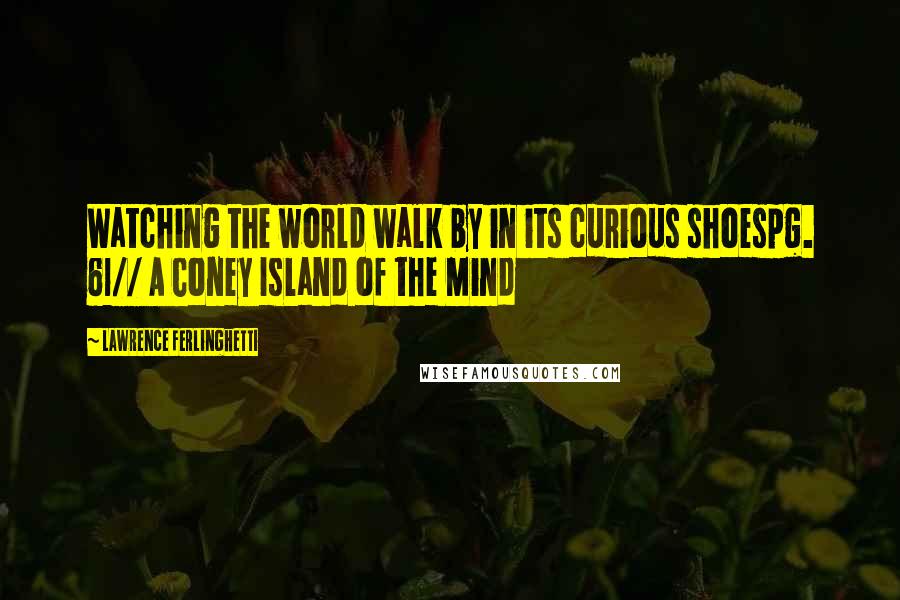 Lawrence Ferlinghetti Quotes: Watching the world walk by in its curious shoespg. 61// A Coney Island of the Mind