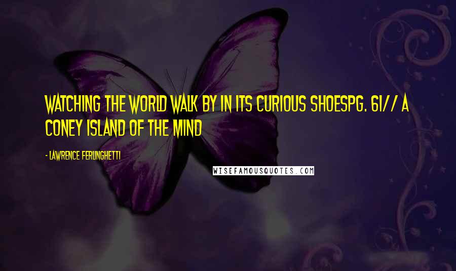 Lawrence Ferlinghetti Quotes: Watching the world walk by in its curious shoespg. 61// A Coney Island of the Mind