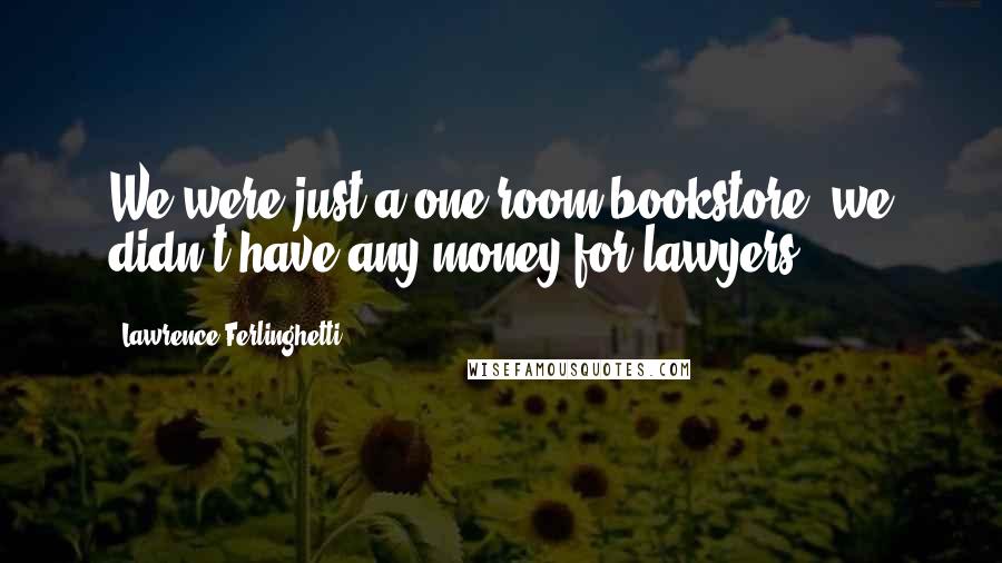 Lawrence Ferlinghetti Quotes: We were just a one-room bookstore; we didn't have any money for lawyers.