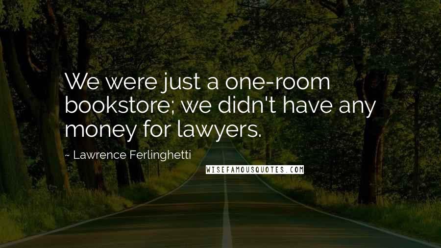 Lawrence Ferlinghetti Quotes: We were just a one-room bookstore; we didn't have any money for lawyers.