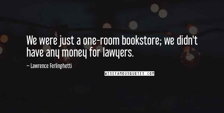 Lawrence Ferlinghetti Quotes: We were just a one-room bookstore; we didn't have any money for lawyers.