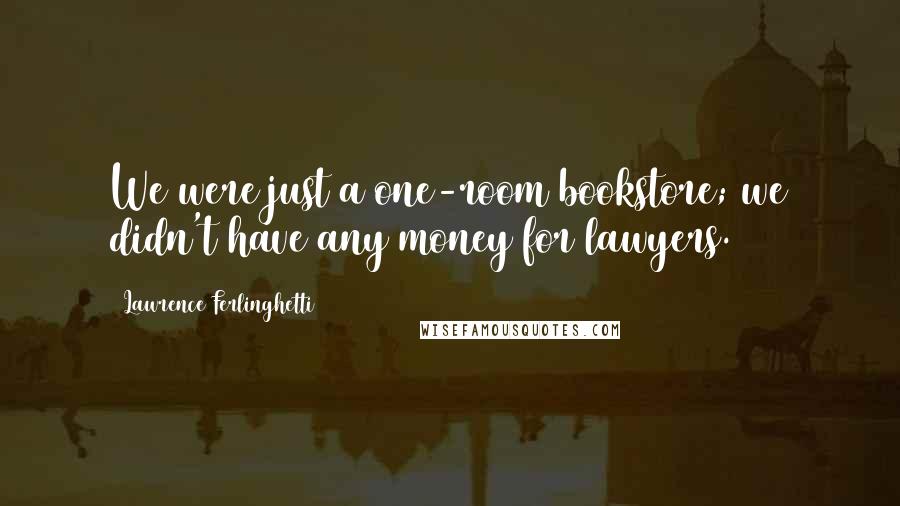 Lawrence Ferlinghetti Quotes: We were just a one-room bookstore; we didn't have any money for lawyers.