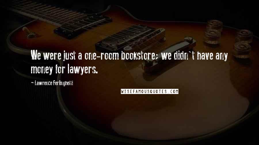 Lawrence Ferlinghetti Quotes: We were just a one-room bookstore; we didn't have any money for lawyers.