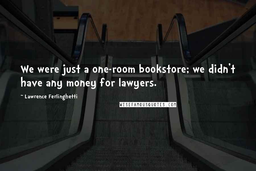 Lawrence Ferlinghetti Quotes: We were just a one-room bookstore; we didn't have any money for lawyers.