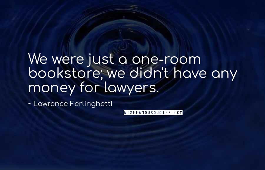 Lawrence Ferlinghetti Quotes: We were just a one-room bookstore; we didn't have any money for lawyers.