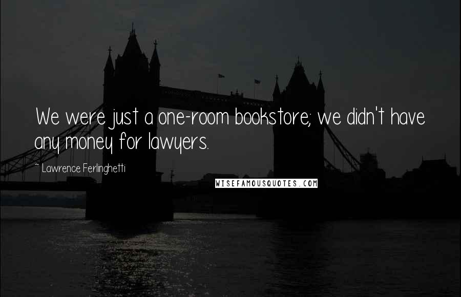 Lawrence Ferlinghetti Quotes: We were just a one-room bookstore; we didn't have any money for lawyers.