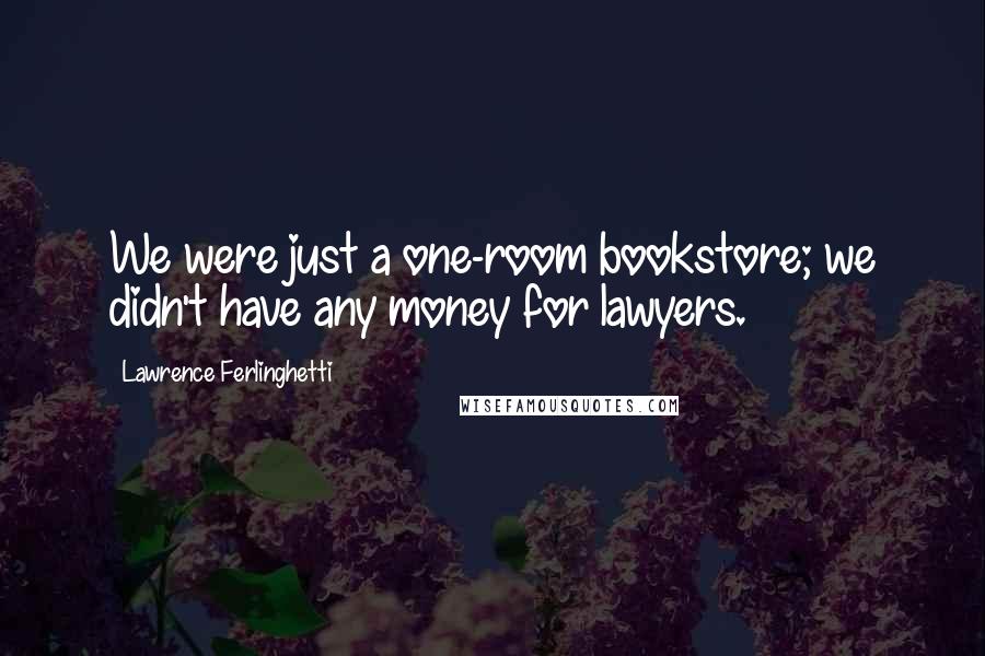 Lawrence Ferlinghetti Quotes: We were just a one-room bookstore; we didn't have any money for lawyers.