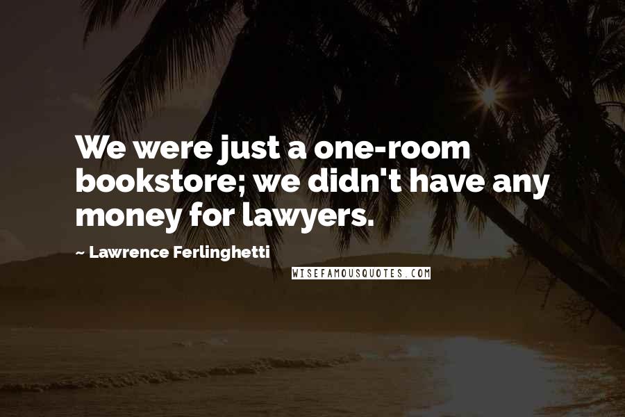 Lawrence Ferlinghetti Quotes: We were just a one-room bookstore; we didn't have any money for lawyers.