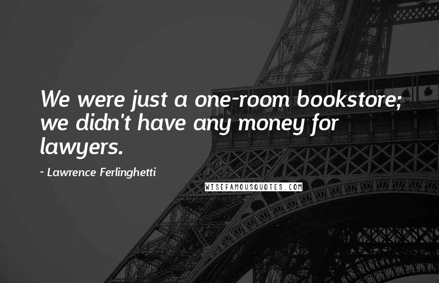 Lawrence Ferlinghetti Quotes: We were just a one-room bookstore; we didn't have any money for lawyers.