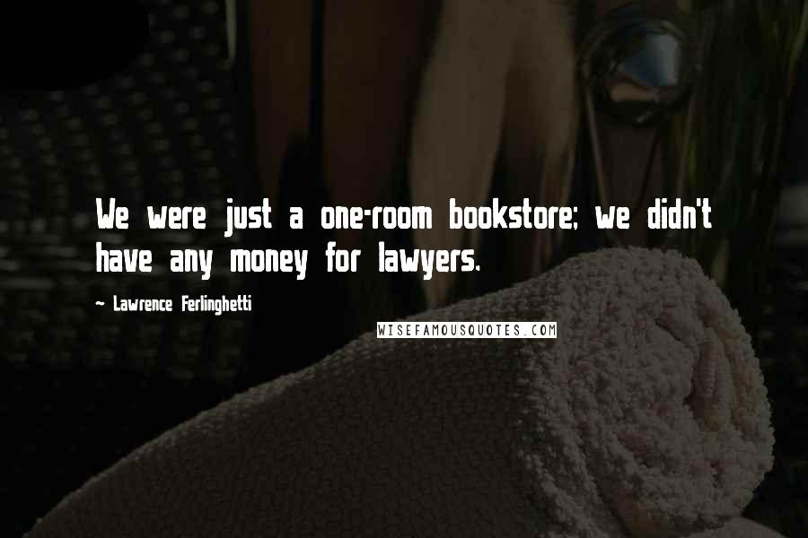 Lawrence Ferlinghetti Quotes: We were just a one-room bookstore; we didn't have any money for lawyers.