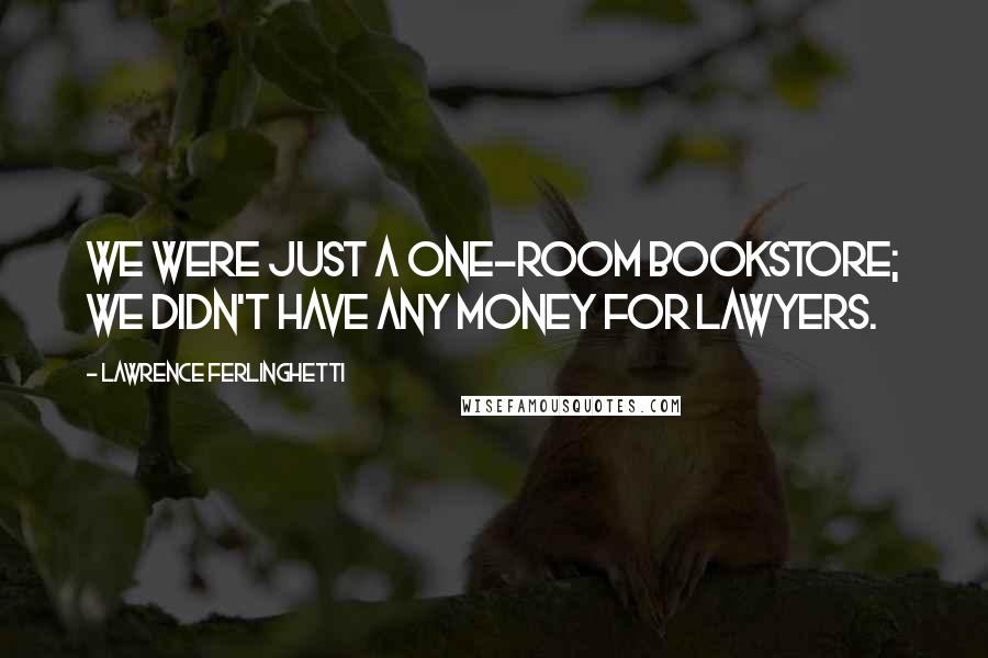 Lawrence Ferlinghetti Quotes: We were just a one-room bookstore; we didn't have any money for lawyers.