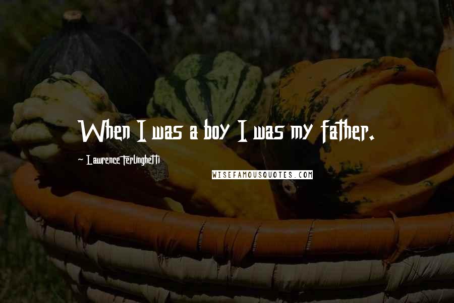 Lawrence Ferlinghetti Quotes: When I was a boy I was my father.